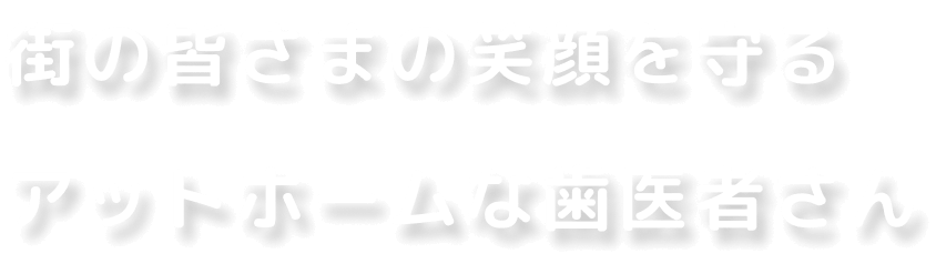 街の皆さまの笑顔を守るアットホームな歯医者さん